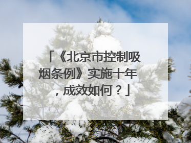 《北京市控制吸烟条例》实施十年，成效如何？