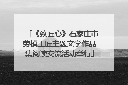 《致匠心》石家庄市劳模工匠主题文学作品集阅读交流活动举行