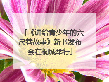 《讲给青少年的六尺巷故事》新书发布会在桐城举行