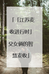 「江苏麦收进行时」父女俩的智慧麦收