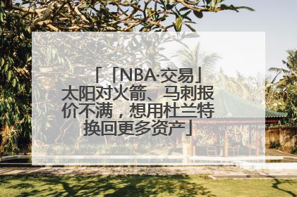 「NBA·交易」太阳对火箭、马刺报价不满，想用杜兰特换回更多资产