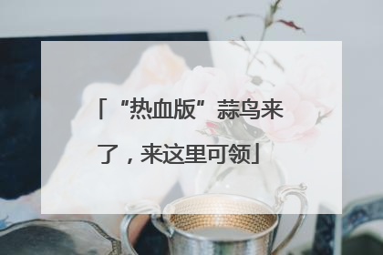 “热血版”蒜鸟来了，来这里可领