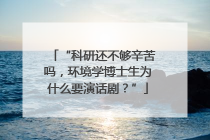 “科研还不够辛苦吗，环境学博士生为什么要演话剧？”