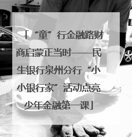 “童”行金融路财商启蒙正当时——民生银行泉州分行“小小银行家”活动点亮少年金融第一课