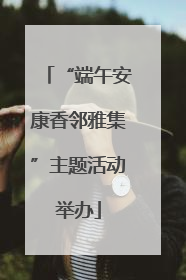 “端午安康香邻雅集”主题活动举办