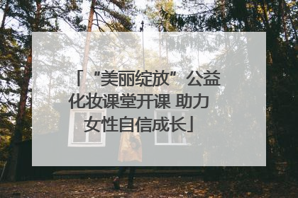 “美丽绽放”公益化妆课堂开课 助力女性自信成长