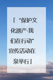 “保护文化遗产·我们在行动”宣传活动在泉举行