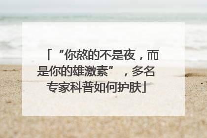 “你熬的不是夜，而是你的雄激素”，多名专家科普如何护肤