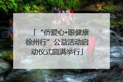 “侨爱心•眼健康徐州行”公益活动启动仪式圆满举行