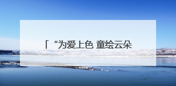 “为爱上色 童绘云朵”，这个“六一”让爱心点亮“来自星星的你”