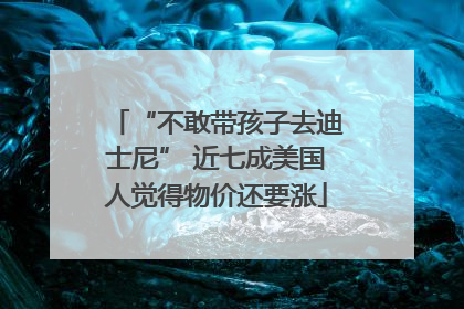 “不敢带孩子去迪士尼” 近七成美国人觉得物价还要涨