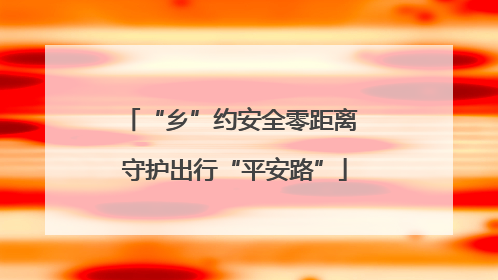 “乡”约安全零距离 守护出行“平安路”