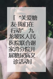 “关爱糖友·我们在行动” 九龙坡区人民医院联合谢家湾分院开展糖尿病义诊活动