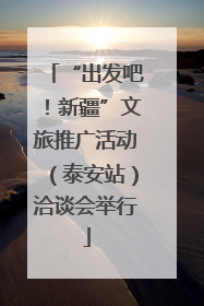 “出发吧！新疆”文旅推广活动（泰安站）洽谈会举行