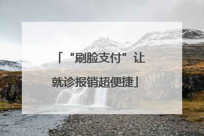 “刷脸支付”让就诊报销超便捷