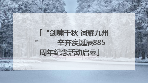 “剑啸千秋 词耀九州”——辛弃疾诞辰885周年纪念活动启幕