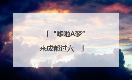 “哆啦A梦”来成都过六一