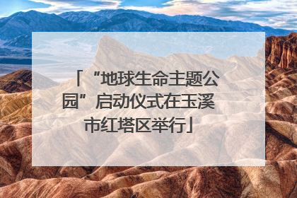 “地球生命主题公园”启动仪式在玉溪市红塔区举行