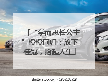 “学而思长公主”橙橙回归：放下桂冠，拾起人生
