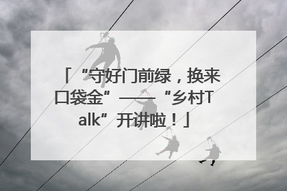 “守好门前绿，换来口袋金”——“乡村Talk”开讲啦！
