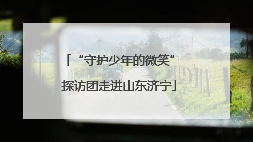 “守护少年的微笑” 探访团走进山东济宁