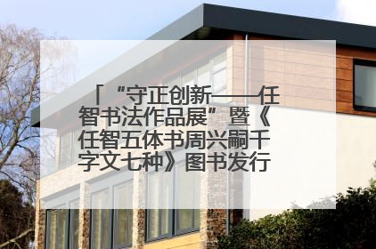“守正创新——任智书法作品展”暨《任智五体书周兴嗣千字文七种》图书发行仪式在京举