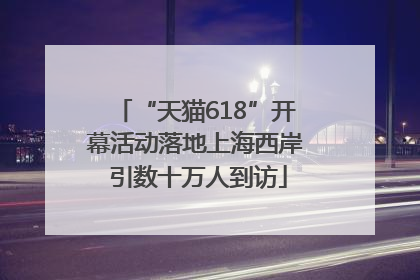 “天猫618”开幕活动落地上海西岸 引数十万人到访