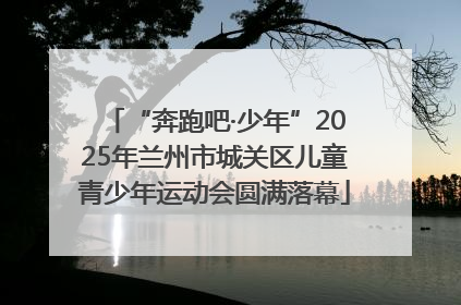 “奔跑吧·少年”2025年兰州市城关区儿童青少年运动会圆满落幕