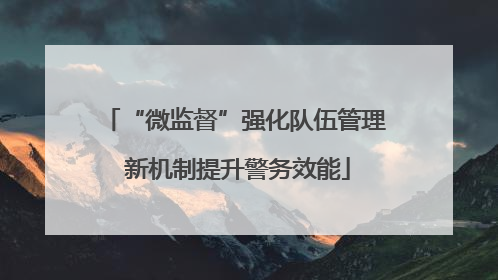 “微监督”强化队伍管理 新机制提升警务效能