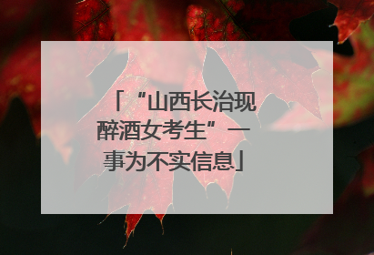 “山西长治现醉酒女考生”一事为不实信息