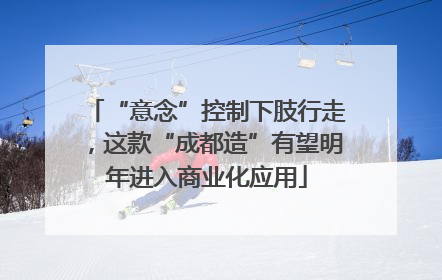 “意念”控制下肢行走，这款“成都造”有望明年进入商业化应用