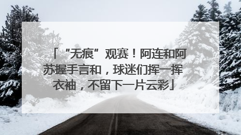 “无痕”观赛！阿连和阿苏握手言和，球迷们挥一挥衣袖，不留下一片云彩