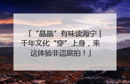 “晶晶”有味读海宁｜千年文化“穿”上身，来这体验非遗旅拍！