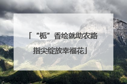 “栀”香绘就助农路 指尖绽放幸福花