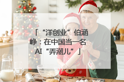 “洋创业”伯涵峥：在中国当一名AI“弄潮儿”