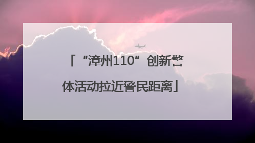 “漳州110”创新警体活动拉近警民距离