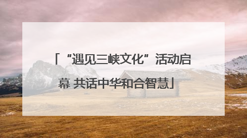 “遇见三峡文化”活动启幕 共话中华和合智慧