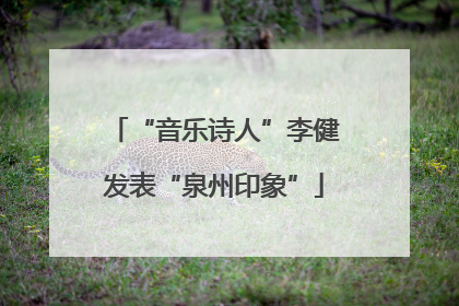 “音乐诗人”李健发表“泉州印象”
