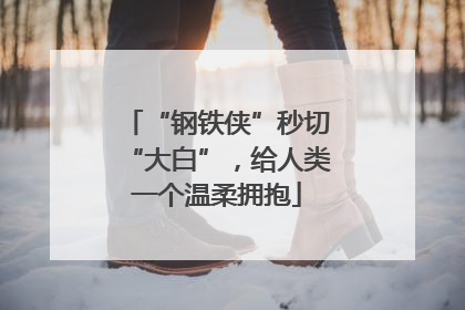 “钢铁侠”秒切“大白”，给人类一个温柔拥抱