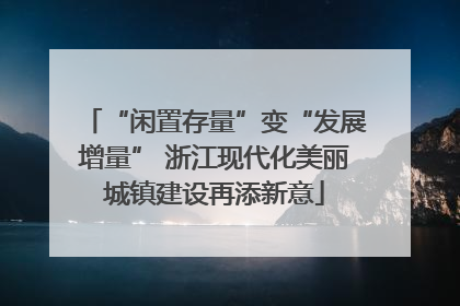 “闲置存量”变“发展增量” 浙江现代化美丽城镇建设再添新意