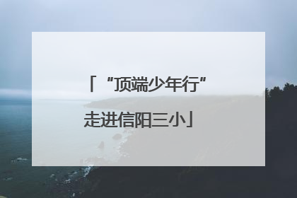 “顶端少年行”走进信阳三小