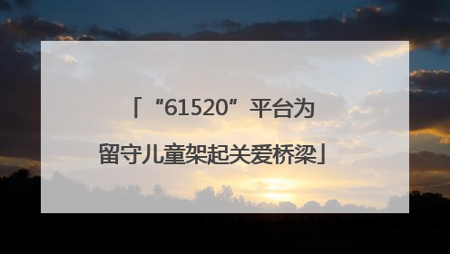 “61520”平台为留守儿童架起关爱桥梁