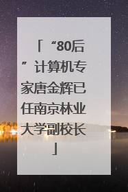 “80后”计算机专家唐金辉已任南京林业大学副校长