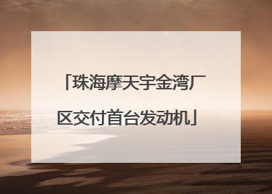 珠海摩天宇金湾厂区交付首台发动机