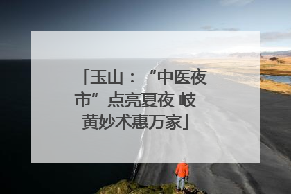 玉山：“中医夜市”点亮夏夜 岐黄妙术惠万家