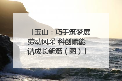 玉山：巧手筑梦展劳动风采 科创赋能谱成长新篇（图）