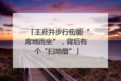 王府井步行街能“席地而坐”，背后有个“扫地僧”