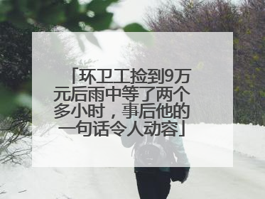 环卫工捡到9万元后雨中等了两个多小时，事后他的一句话令人动容