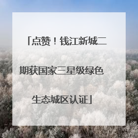 点赞！钱江新城二期获国家三星级绿色生态城区认证