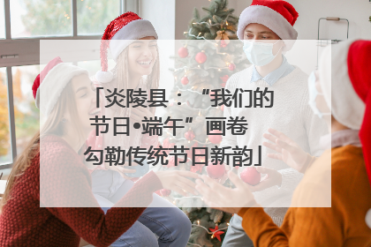 炎陵县：“我们的节日•端午”画卷 勾勒传统节日新韵